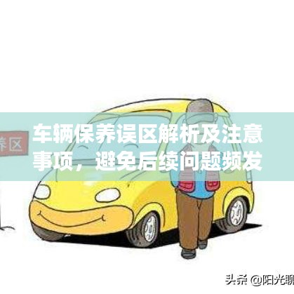 车辆保养误区解析及注意事项,避免后续问题频发