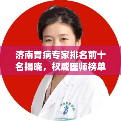 济南胃病专家排名前十名揭晓,权威医师榜单,专业诊疗引领健康之路!