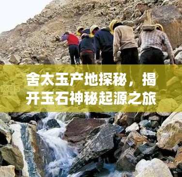 舍太玉产地探秘,揭开玉石神秘起源之旅