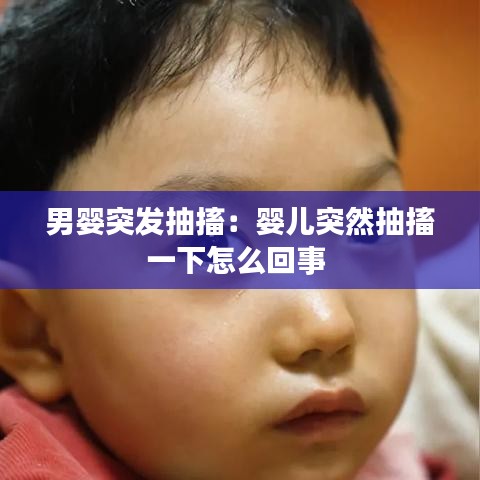 男婴突发抽搐:婴儿突然抽搐一下怎么回事