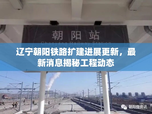 辽宁朝阳铁路扩建进展更新,最新消息揭秘工程动态