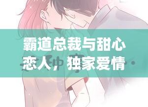 霸道总裁与甜心恋人,独家爱情故事!