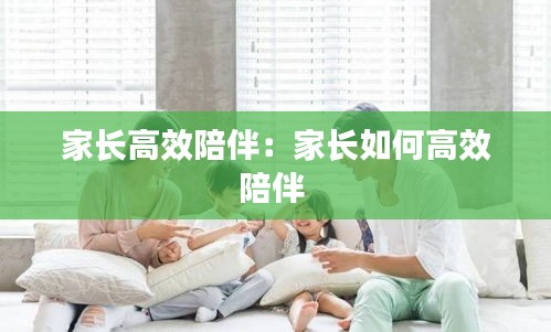 家长高效陪伴:家长如何高效陪伴