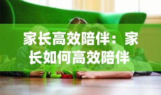 家长高效陪伴:家长如何高效陪伴
