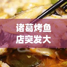 诸葛烤鱼店突发大火:诸葛烤鱼食府