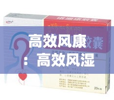 高效风康:高效风湿定胶囊的作用