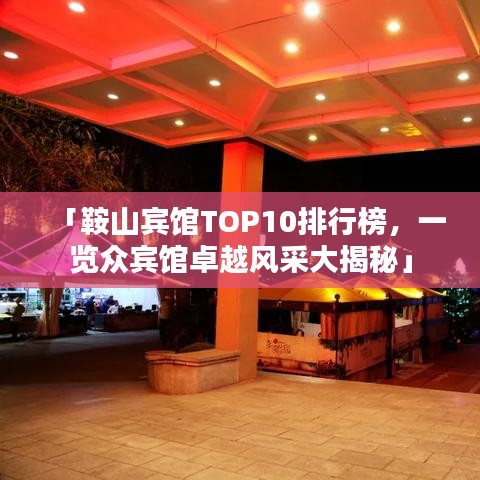 「鞍山宾馆TOP10排行榜,一览众宾馆卓越风采大揭秘」