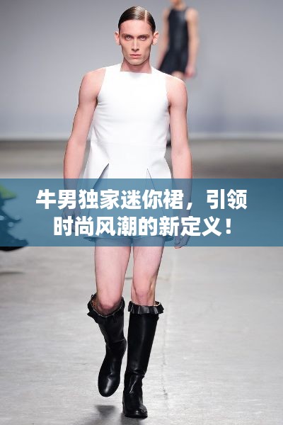 牛男独家迷你裙,引领时尚风潮的新定义!