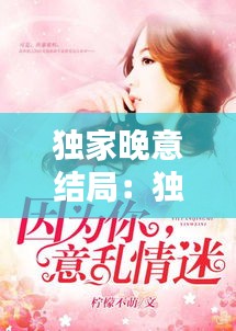 独家晚意结局:独家小说讲的什么