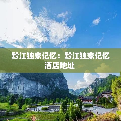 黔江独家记忆:黔江独家记忆酒店地址