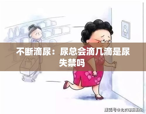 不断滴尿:尿总会滴几滴是尿失禁吗
