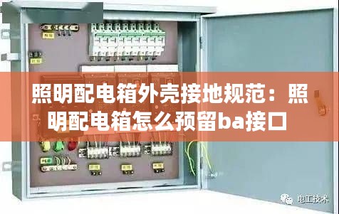 照明配电箱外壳接地规范:照明配电箱怎么预留ba接口