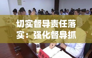 切实督导责任落实:强化督导抓落实