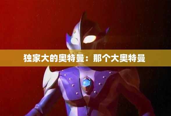 独家大的奥特曼:那个大奥特曼