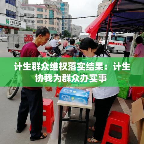 计生群众维权落实结果:计生协我为群众办实事