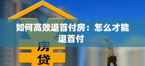 如何高效退首付房:怎么才能退首付