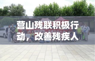 营山残联积极行动,改善残疾人生活,共建共享和谐社会