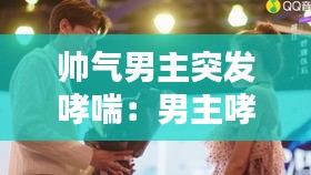 帅气男主突发哮喘:男主哮喘的现代小说