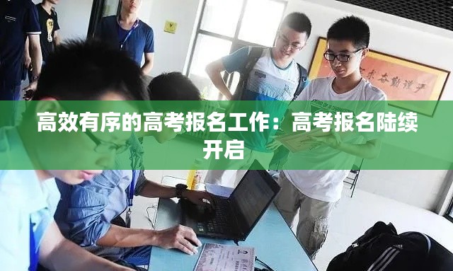 高效有序的高考报名工作:高考报名陆续开启