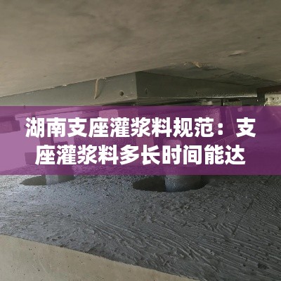 湖南支座灌浆料规范:支座灌浆料多长时间能达到强度