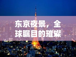 东京夜景,全球瞩目的璀璨之都