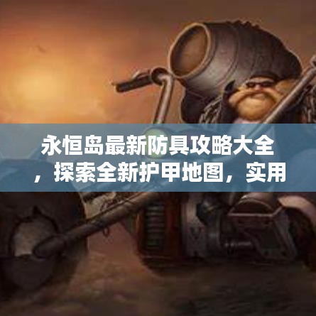 永恒岛最新防具攻略大全,探索全新护甲地图,实用指南助你轻松掌握!