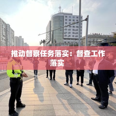 推动督察任务落实:督查工作落实