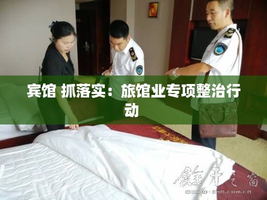 宾馆 抓落实:旅馆业专项整治行动