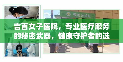 吉首女子医院,专业医疗服务的秘密武器,健康守护者的选择!