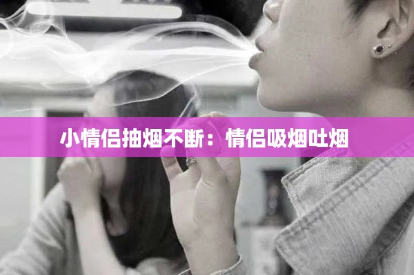 小情侣抽烟不断:情侣吸烟吐烟
