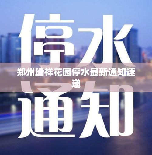 郑州瑞祥花园停水最新通知速递