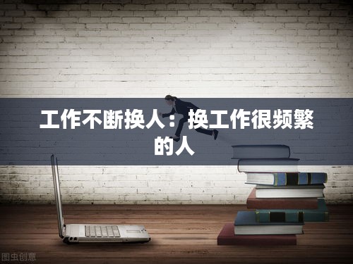 工作不断换人:换工作很频繁的人