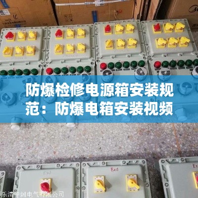 防爆检修电源箱安装规范:防爆电箱安装视频教程