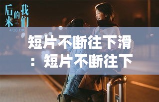 短片不断往下滑:短片不断往下滑的电影