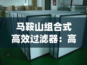 马鞍山组合式高效过滤器:高效过滤器制作设备