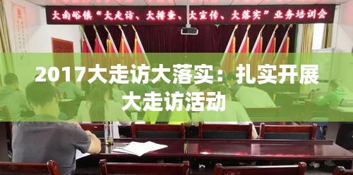 2017大走访大落实:扎实开展大走访活动