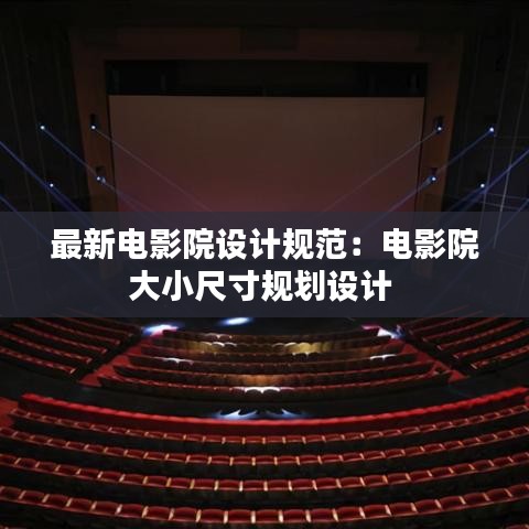 最新电影院设计规范:电影院大小尺寸规划设计