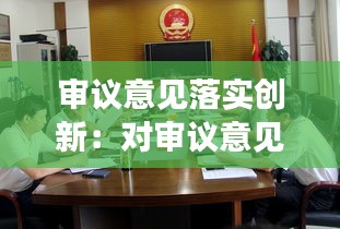 审议意见落实创新:对审议意见进行研究处理