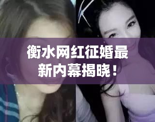 衡水网红征婚最新内幕揭晓!