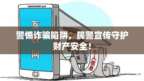 警惕诈骗陷阱,民警宣传守护财产安全!