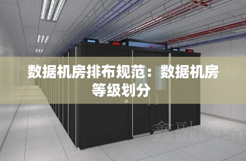 数据机房排布规范:数据机房等级划分