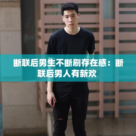 断联后男生不断刷存在感:断联后男人有新欢