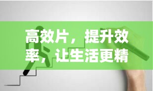 高效片,提升效率,让生活更精彩