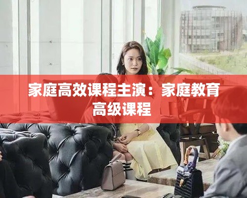 家庭高效课程主演:家庭教育高级课程