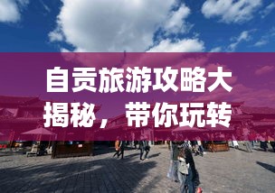 自贡旅游攻略大揭秘,带你玩转中国自贡!