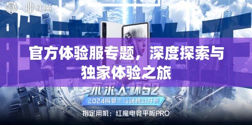 官方体验服专题,深度探索与独家体验之旅