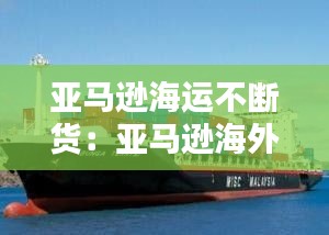 亚马逊海运不断货:亚马逊海外发货慢
