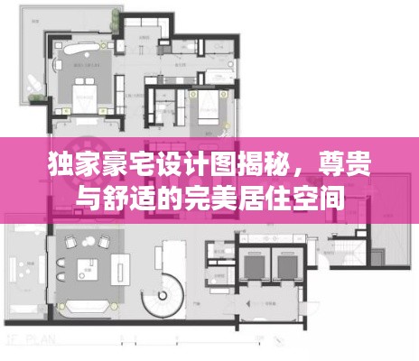 独家豪宅设计图揭秘,尊贵与舒适的完美居住空间