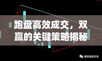 跑盘高效成交,双赢的关键策略揭秘
