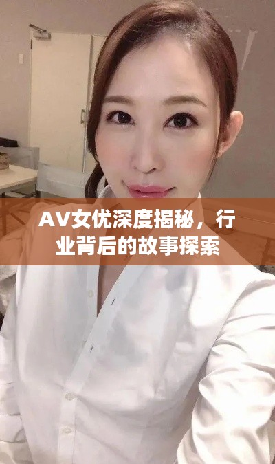 AV女优深度揭秘,行业背后的故事探索